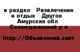  в раздел : Развлечения и отдых » Другое . Амурская обл.,Селемджинский р-н